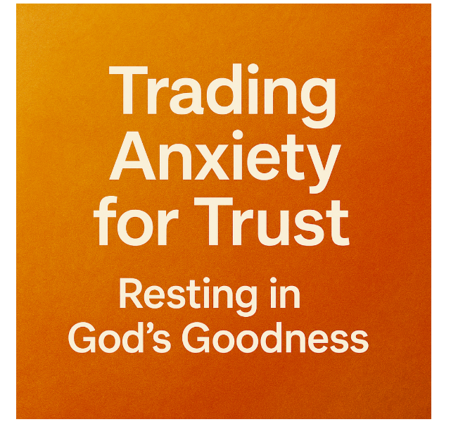 Devotional – Trading Anxiety for Trust: Resting in God’s Goodness